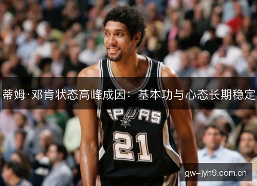 蒂姆·邓肯状态高峰成因：基本功与心态长期稳定
