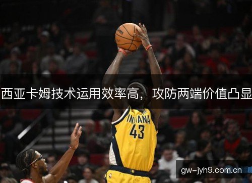 西亚卡姆技术运用效率高，攻防两端价值凸显