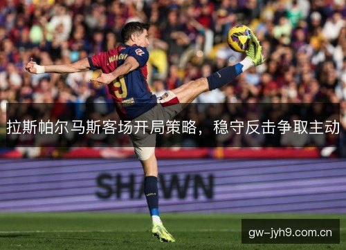 拉斯帕尔马斯客场开局策略，稳守反击争取主动