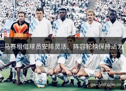 马赛租借球员安排灵活，阵容轮换保持活力
